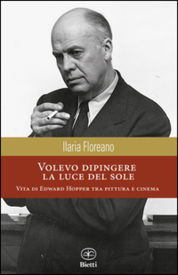 Volevo dipingere la luce del sole. Vita di Edward Hopper tra pittura e cinema - Ilaria Floreano