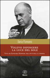 Volevo dipingere la luce del sole. Vita di Edward Hopper tra pittura e cinema