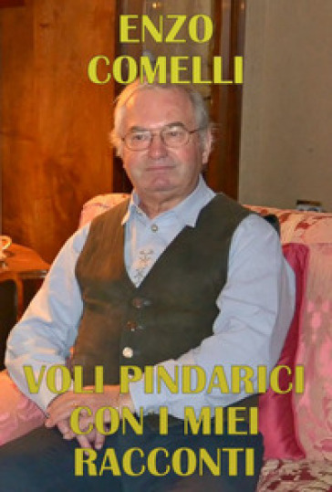 Voli pindarici con i miei racconti - Enzo Comelli