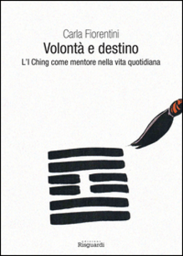 Volontà e destino. L'I Ching come mentore nella vita quotidiana - Carla Fiorentini