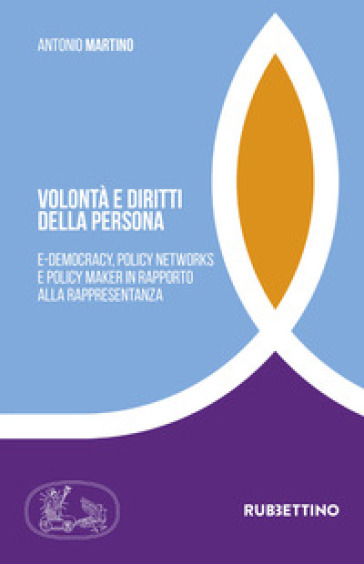 Volontà e diritti della persona. E-democracy, policy networks e policy maker in rapporto alla rappresentanza - Antonio Martino