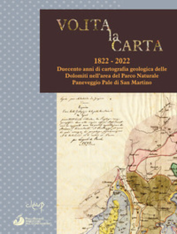 Volta la carta. 1822-2022. Duecento anni di cartografia geologica delle Dolomiti nell'area del Parco Naturale Paneveggio Pale di San Martino
