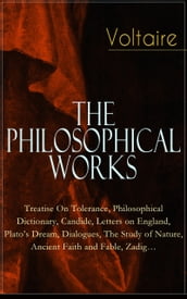 Voltaire - The Philosophical Works: Treatise On Tolerance, Philosophical Dictionary, Candide, Letters on England, Plato s Dream, Dialogues, The Study of Nature, Ancient Faith and Fable, Zadig