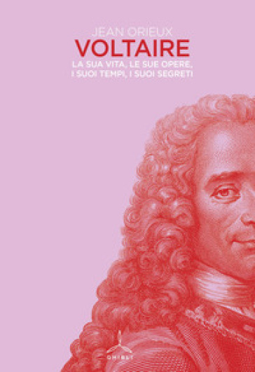 Voltaire. La sua vita, le sue opere, i suoi tempi, i suoi segreti - Jean Orieux