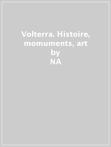 Volterra. Histoire, momuments, art - Daniela Santori - Riccardo Oldani  NA