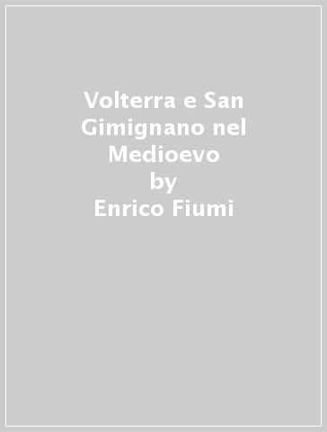 Volterra e San Gimignano nel Medioevo - Enrico Fiumi