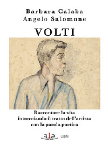 Volti. Raccontare la vita intrecciando il tratto dell'artista con la parola poetica - Barbara Calaba