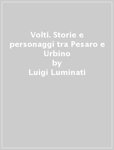 Volti. Storie e personaggi tra Pesaro e Urbino - Luigi Luminati