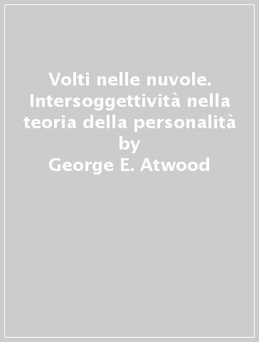 Volti nelle nuvole. Intersoggettività nella teoria della personalità - Robert D. Stolorow - George E. Atwood