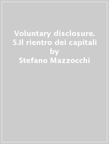 Voluntary disclosure. 5.Il rientro dei capitali - Stefano Mazzocchi - Giorgio Benvenuto