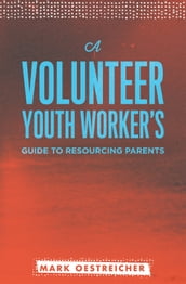 A Volunteer Youth Worker s Guide to Resourcing Parents