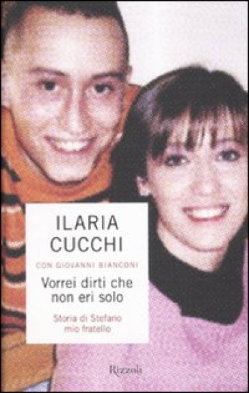 Vorrei dirti che non eri solo. Storia di Stefano mio fratello - Ilaria Cucchi - Giovanni Bianconi