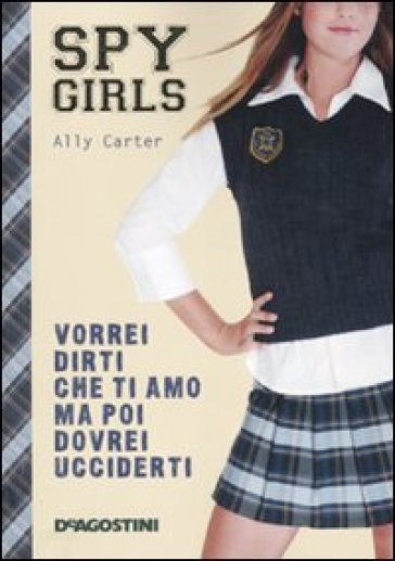 Vorrei dirti che ti amo ma poi dovrei ucciderti. Spy Girls. Vol. 1 - Ally Carter