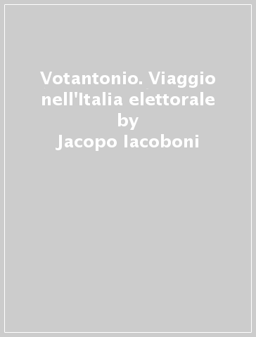 Votantonio. Viaggio nell'Italia elettorale - Jacopo Iacoboni | 