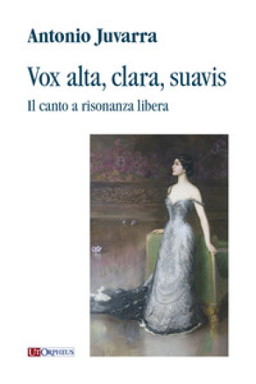 Vox alta, clara, suavis. Il canto a risonanza libera - Antonio Juvarra