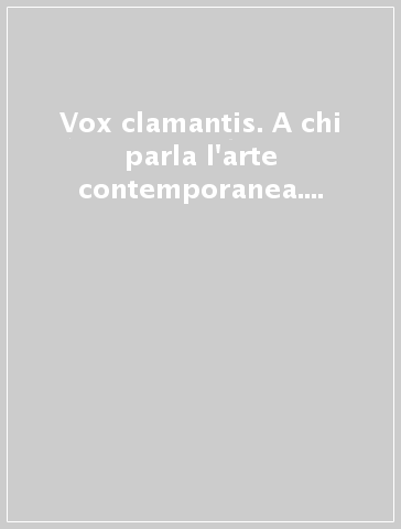 Vox clamantis. A chi parla l'arte contemporanea. Ediz. illustrata