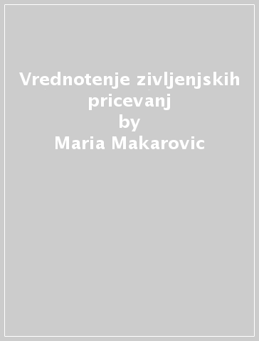 Vrednotenje zivljenjskih pricevanj - Maria Makarovic