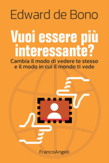 Vuoi essere più interessante? Cambia il modo di vedere te stesso e il modo in cui il mondo ti vede - Edward De Bono