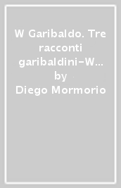 W Garibaldo. Tre racconti garibaldini-W Garibaldo. Three stories about Garibaldi