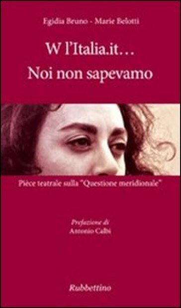 W l'Italia.it... noi non sapevamo. Pièce teatrale sulla «Questione meridionale» - Egidia Bruno - Marie Belotti