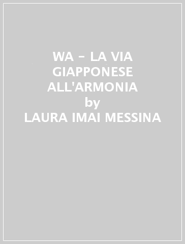 WA - LA VIA GIAPPONESE ALL'ARMONIA - LAURA-IMAI MESSINA