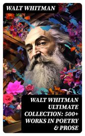 WALT WHITMAN Ultimate Collection: 500+ Works in Poetry & Prose