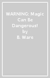 WARNING: Magic Can Be Dangerous!