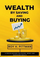 WEALTH BY SAVING AND BUYING (Proven Method for Saving Money and Increasing Wealth)