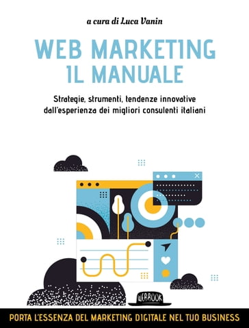 WEB MARKETING - IL MANUALE, Strategie, strumenti, tendenze innovative/ dall'esperienza dei migliori consulenti italiani - Luca Vanin