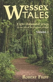WESSEX TALES: Eight Thousand Years in the Life of an English Village - Volume 1 of 2