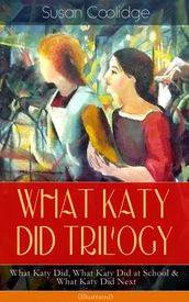 WHAT KATY DID TRILOGY What Katy Did, What Katy Did at School & What Katy Did Next (Illustrated)