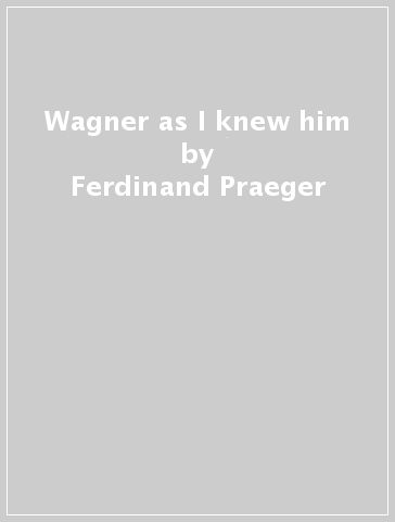 Wagner as I knew him - Ferdinand Praeger