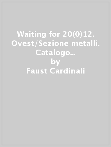 Waiting for 20(0)12. Ovest/Sezione metalli. Catalogo della mostra (Sansepolcro, 14 settembre - 16 dicembre 2012) - Faust Cardinali