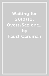 Waiting for 20(0)12. Ovest/Sezione metalli. Catalogo della mostra (Sansepolcro, 14 settembre - 16 dicembre 2012)