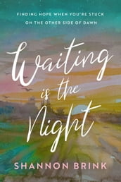 Waiting is the Night: Finding Hope When You re Stuck on the Other Side of Dawn