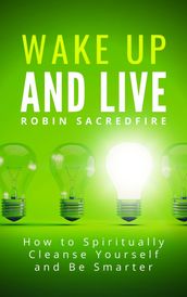 Wake Up and Live: How to Spiritually Cleanse Yourself and Be Smarter