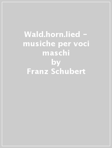 Wald.horn.lied - musiche per voci maschi - Franz Schubert