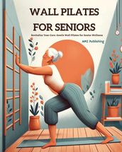 Wall Pilates for Seniors : Revitalize Your Core: Gentle Wall Pilates for Senior Wellness