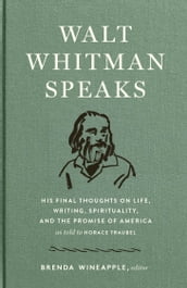 Walt Whitman Speaks: His Final Thoughts on Life, Writing, Spirituality, and the Promise of America