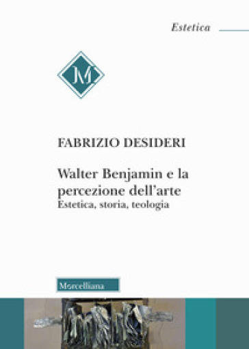 Walter Benjamin e la percezione dell'arte. Estetica, storia, teologia - Fabrizio Desideri