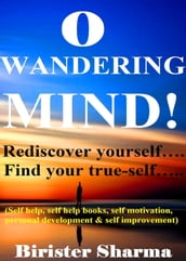O Wandering Mind! (Rediscover Yourself.Find Your True-Self)....Helps You To Re-Discover Your Self-Esteem,Self-Believe,Self-Confidence,Self-Reliance,Courage,Dreams,Happiness & Success.