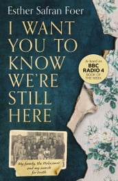 I Want You to Know We re Still Here: My family, the Holocaust and my search for truth