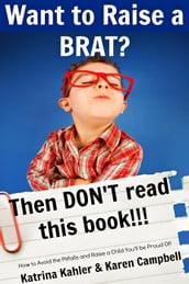 Want to Raise a Brat? Then Don t Read This Book!!!