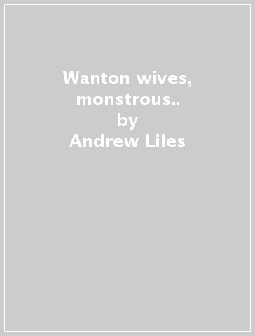 Wanton wives, monstrous.. - Andrew Liles