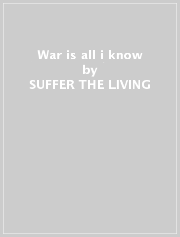 War is all i know - SUFFER THE LIVING
