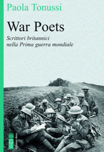 War poets. Scrittori britannici nella Prima guerra mondiale - Paola Tonussi