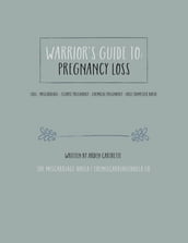 Warrior s Guide to Pregnancy Loss, Miscarriage + First Trimester Birth