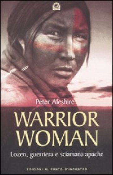 Warrior woman. Storia di Lozen, guerriera e sciamana apache - Peter Aleshire