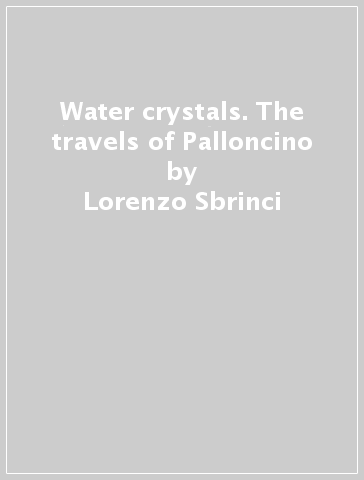 Water crystals. The travels of Palloncino - Lorenzo Sbrinci