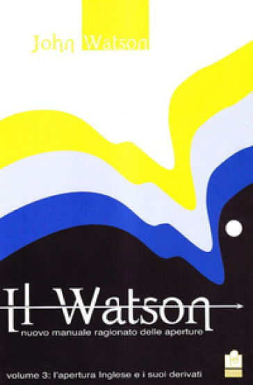 Il Watson. Nuovo manuale ragionato delle aperture. 3: L' apertura inglese e i suoi derivati